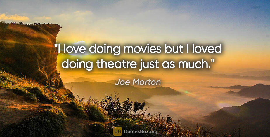 Joe Morton quote: "I love doing movies but I loved doing theatre just as much."