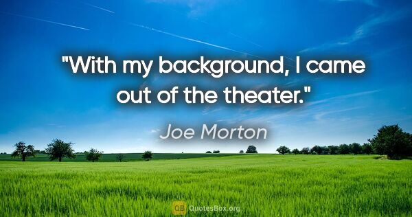 Joe Morton quote: "With my background, I came out of the theater."