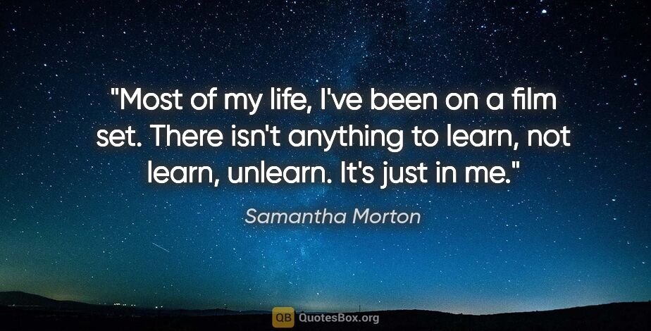 Samantha Morton quote: "Most of my life, I've been on a film set. There isn't anything..."