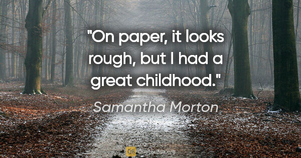 Samantha Morton quote: "On paper, it looks rough, but I had a great childhood."