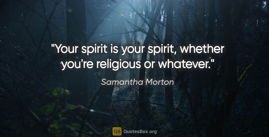 Samantha Morton quote: "Your spirit is your spirit, whether you're religious or whatever."