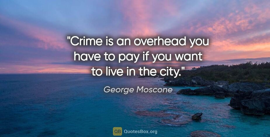 George Moscone quote: "Crime is an overhead you have to pay if you want to live in..."