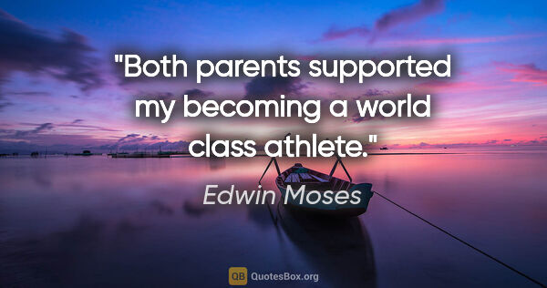 Edwin Moses quote: "Both parents supported my becoming a world class athlete."