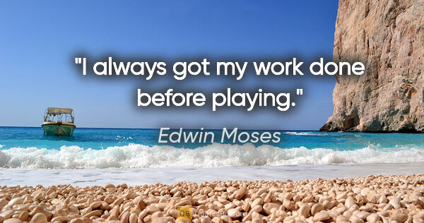 Edwin Moses quote: "I always got my work done before playing."