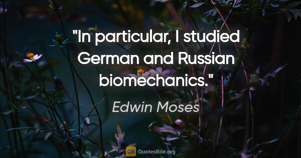 Edwin Moses quote: "In particular, I studied German and Russian biomechanics."