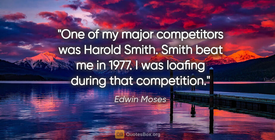 Edwin Moses quote: "One of my major competitors was Harold Smith. Smith beat me in..."