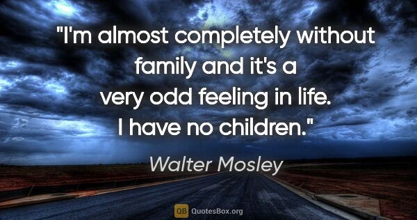 Walter Mosley quote: "I'm almost completely without family and it's a very odd..."