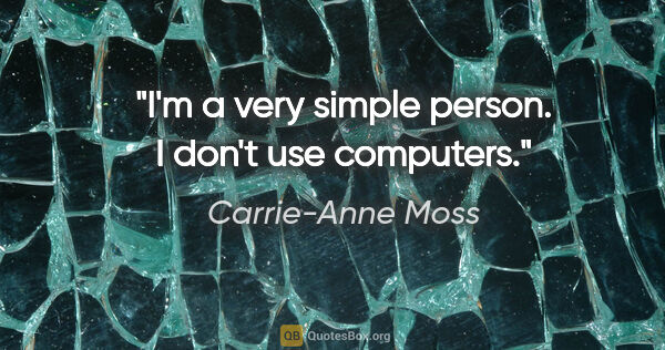 Carrie-Anne Moss quote: "I'm a very simple person. I don't use computers."