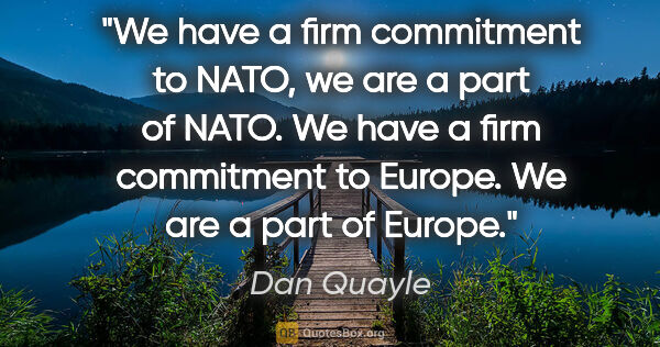 Dan Quayle quote: "We have a firm commitment to NATO, we are a part of NATO. We..."