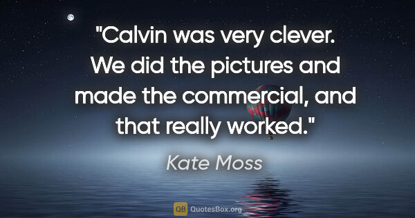 Kate Moss quote: "Calvin was very clever. We did the pictures and made the..."