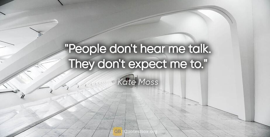 Kate Moss quote: "People don't hear me talk. They don't expect me to."