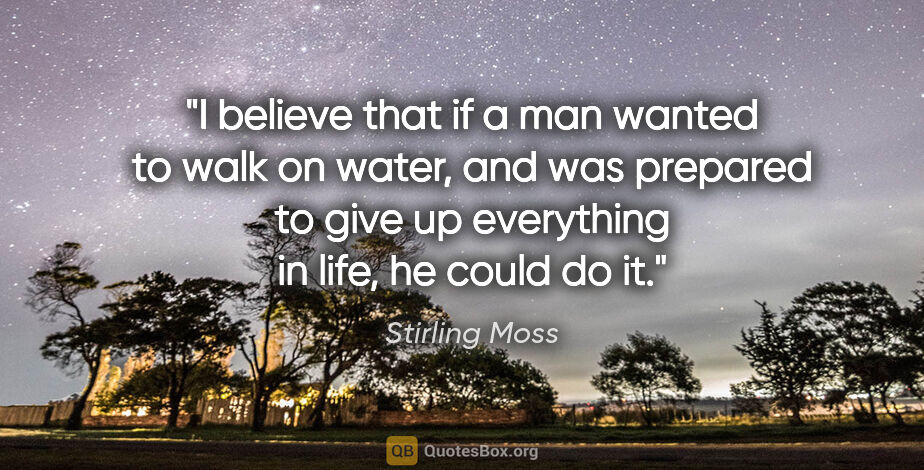 Stirling Moss quote: "I believe that if a man wanted to walk on water, and was..."