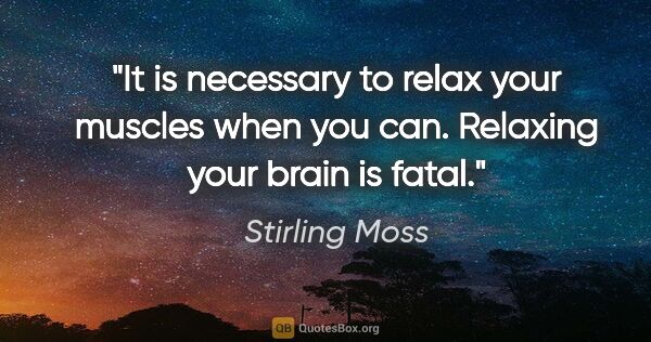 Stirling Moss quote: "It is necessary to relax your muscles when you can. Relaxing..."