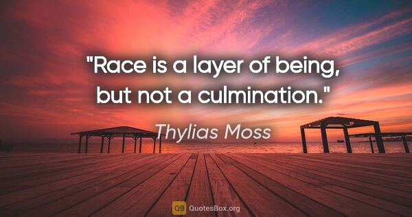 Thylias Moss quote: "Race is a layer of being, but not a culmination."