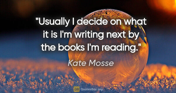 Kate Mosse quote: "Usually I decide on what it is I'm writing next by the books..."