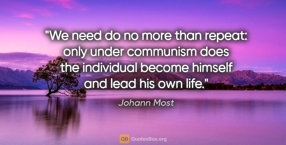 Johann Most quote: "We need do no more than repeat: only under communism does the..."
