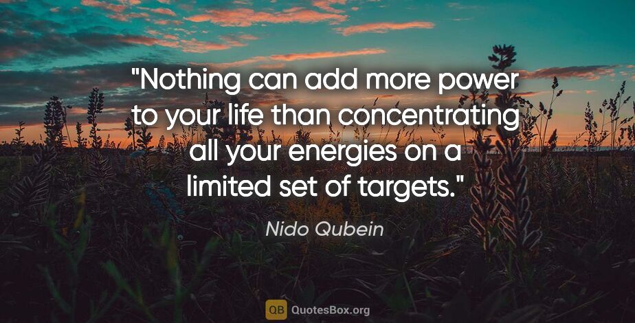 Nido Qubein quote: "Nothing can add more power to your life than concentrating all..."