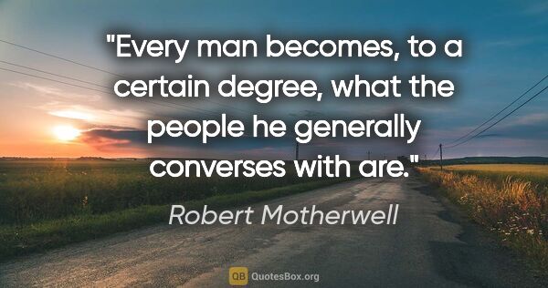 Robert Motherwell quote: "Every man becomes, to a certain degree, what the people he..."