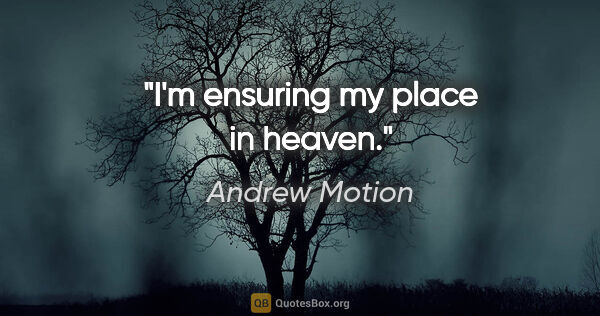 Andrew Motion quote: "I'm ensuring my place in heaven."