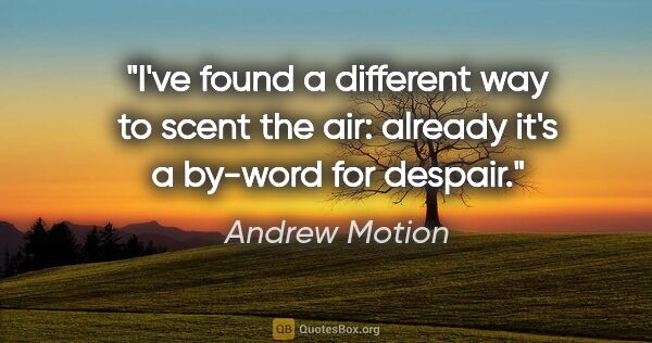 Andrew Motion quote: "I've found a different way to scent the air: already it's a..."