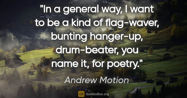 Andrew Motion quote: "In a general way, I want to be a kind of flag-waver, bunting..."