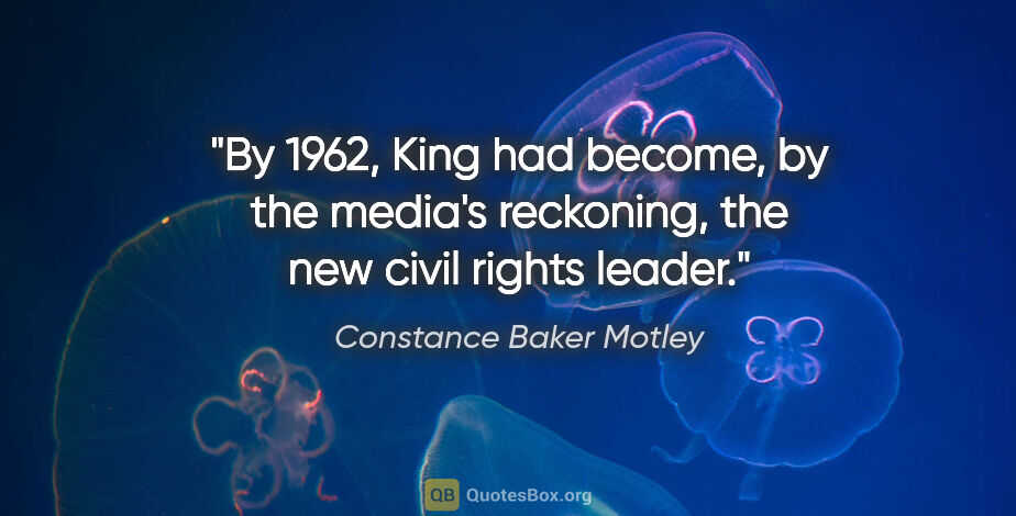 Constance Baker Motley quote: "By 1962, King had become, by the media's reckoning, the new..."