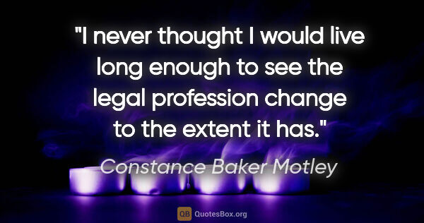 Constance Baker Motley quote: "I never thought I would live long enough to see the legal..."