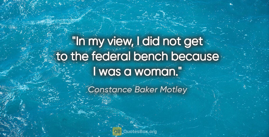 Constance Baker Motley quote: "In my view, I did not get to the federal bench because I was a..."