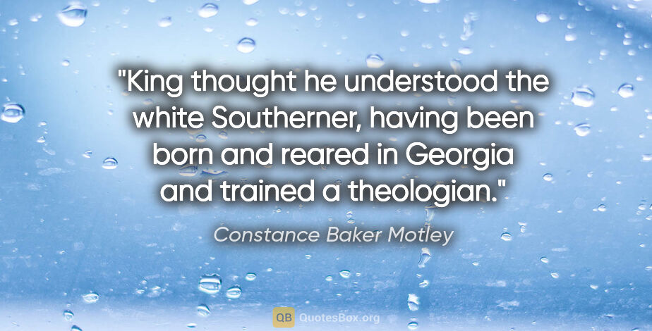 Constance Baker Motley quote: "King thought he understood the white Southerner, having been..."