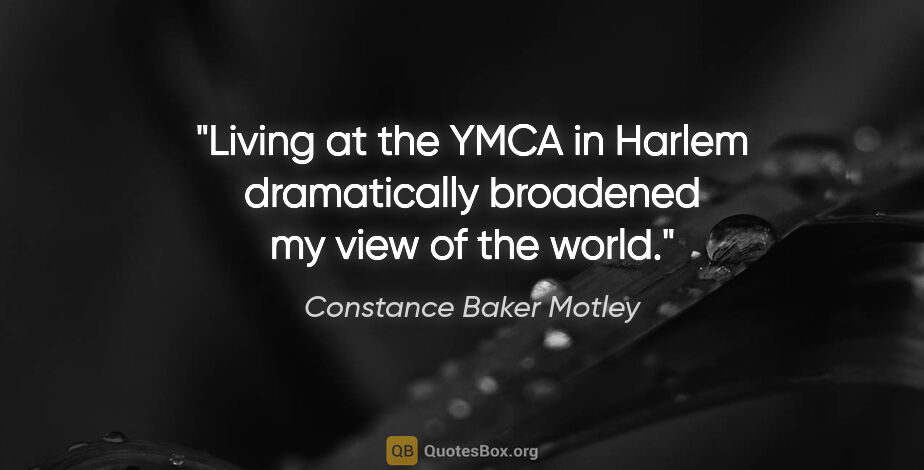 Constance Baker Motley quote: "Living at the YMCA in Harlem dramatically broadened my view of..."