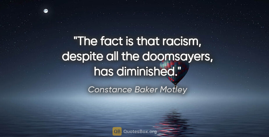 Constance Baker Motley quote: "The fact is that racism, despite all the doomsayers, has..."