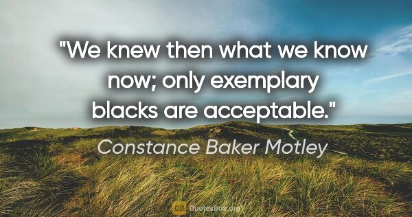 Constance Baker Motley quote: "We knew then what we know now; only exemplary blacks are..."
