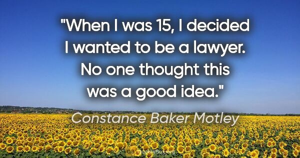 Constance Baker Motley quote: "When I was 15, I decided I wanted to be a lawyer. No one..."