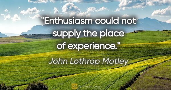 John Lothrop Motley quote: "Enthusiasm could not supply the place of experience."