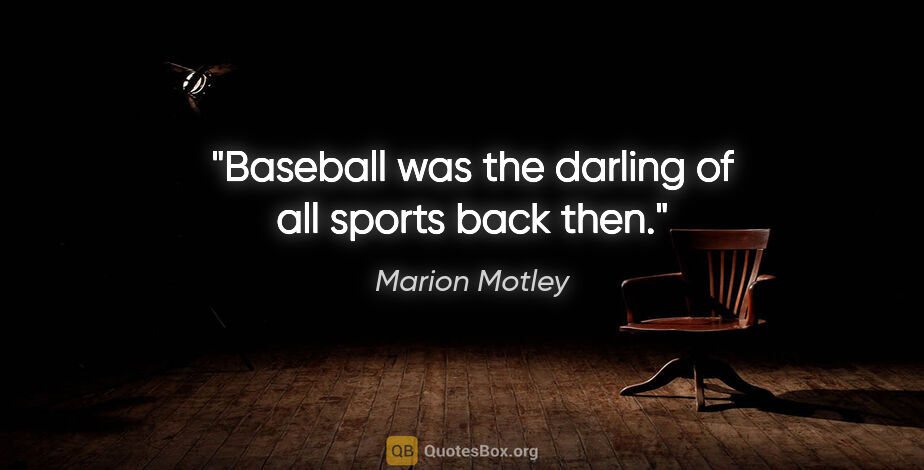 Marion Motley quote: "Baseball was the darling of all sports back then."