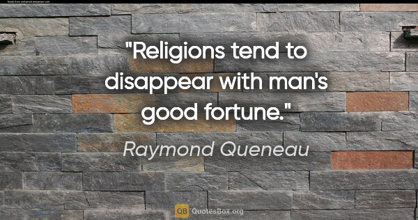 Raymond Queneau quote: "Religions tend to disappear with man's good fortune."