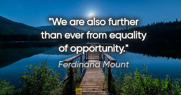 Ferdinand Mount quote: "We are also further than ever from equality of opportunity."