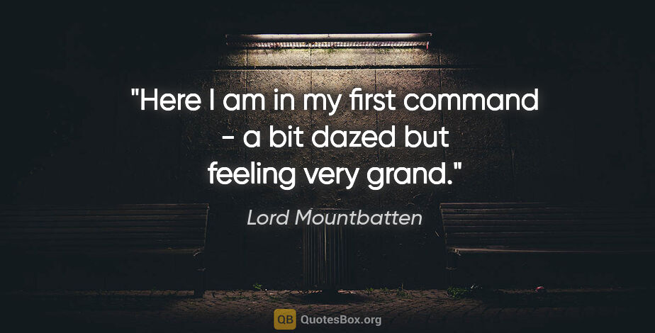 Lord Mountbatten quote: "Here I am in my first command - a bit dazed but feeling very..."