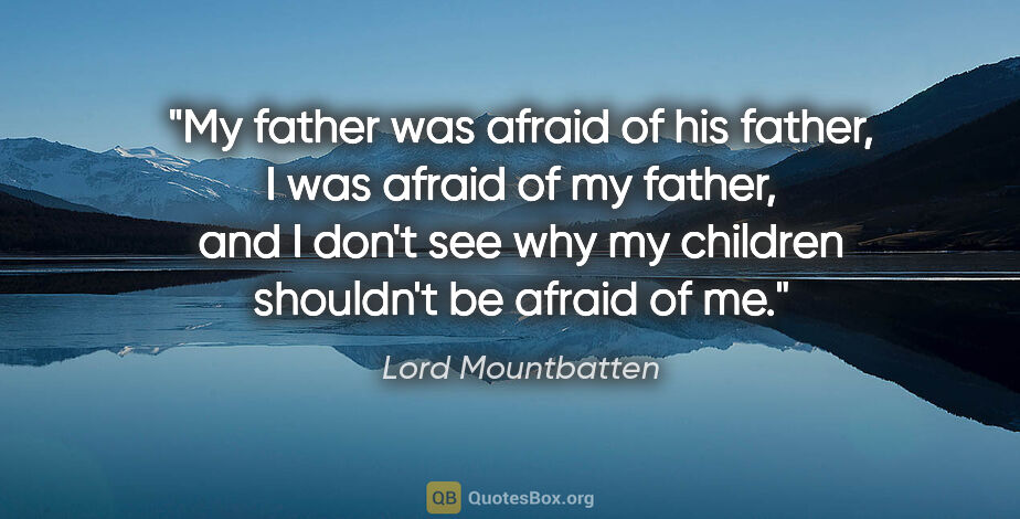 Lord Mountbatten quote: "My father was afraid of his father, I was afraid of my father,..."