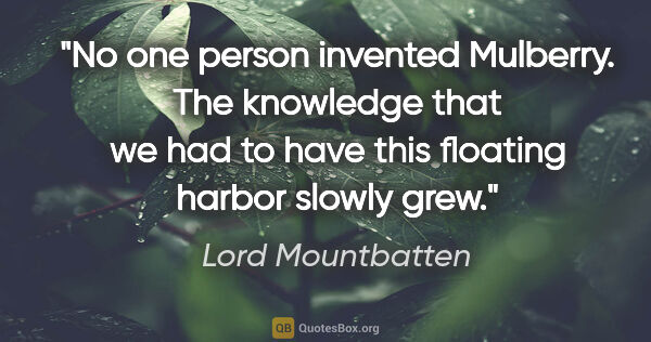 Lord Mountbatten quote: "No one person invented Mulberry. The knowledge that we had to..."