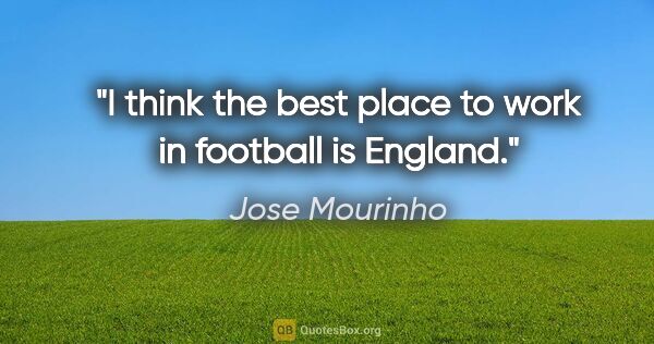 Jose Mourinho quote: "I think the best place to work in football is England."