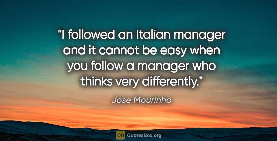 Jose Mourinho quote: "I followed an Italian manager and it cannot be easy when you..."