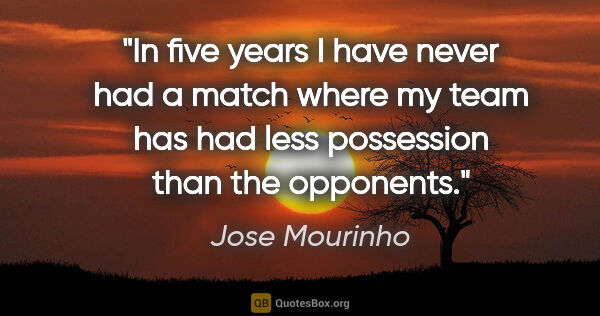 Jose Mourinho quote: "In five years I have never had a match where my team has had..."