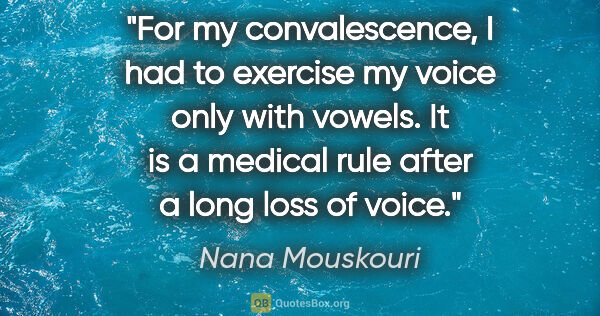 Nana Mouskouri quote: "For my convalescence, I had to exercise my voice only with..."