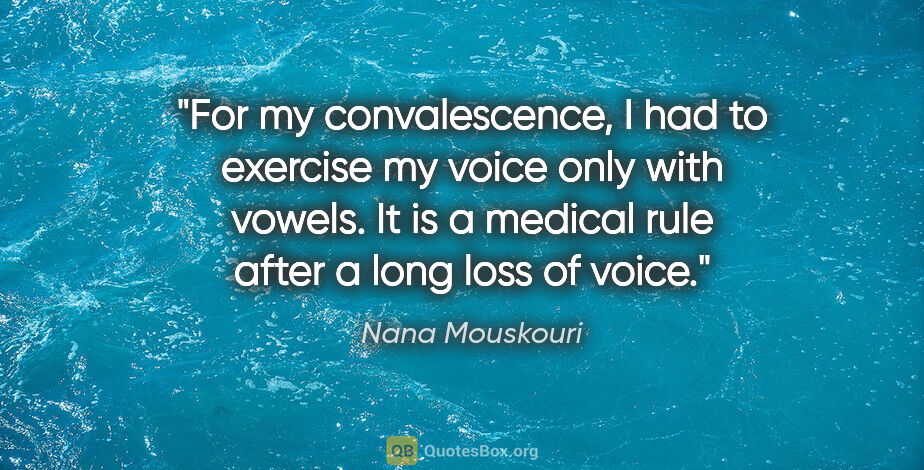 Nana Mouskouri quote: "For my convalescence, I had to exercise my voice only with..."
