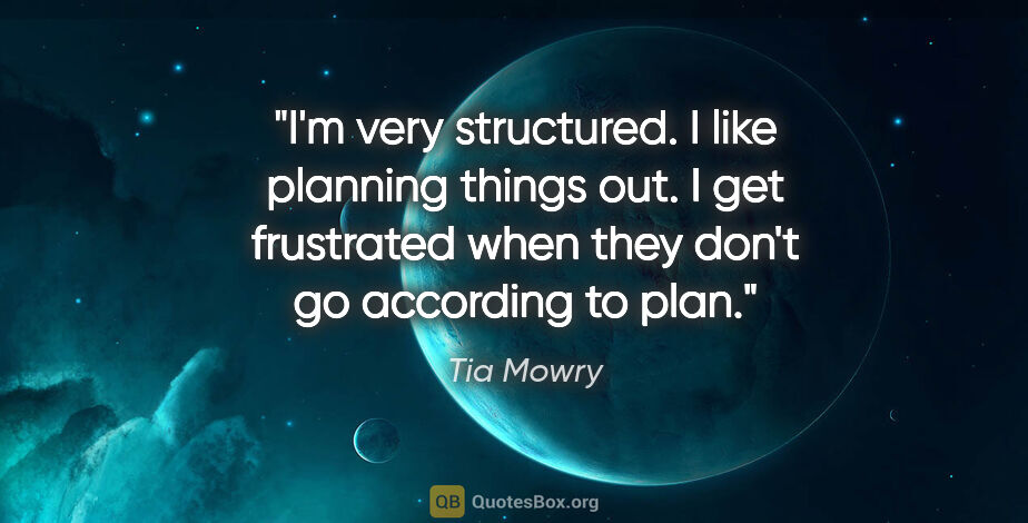 Tia Mowry quote: "I'm very structured. I like planning things out. I get..."