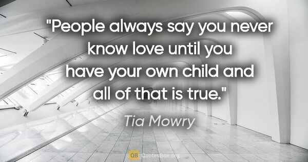 Tia Mowry quote: "People always say you never know love until you have your own..."