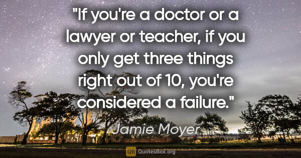 Jamie Moyer quote: "If you're a doctor or a lawyer or teacher, if you only get..."