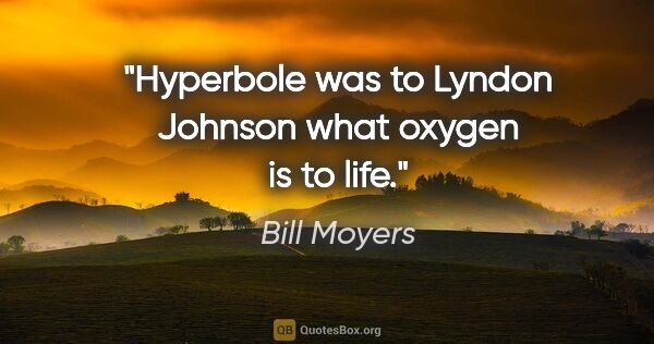 Bill Moyers quote: "Hyperbole was to Lyndon Johnson what oxygen is to life."