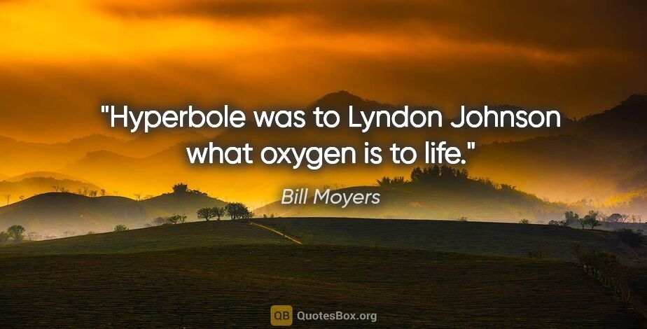 Bill Moyers quote: "Hyperbole was to Lyndon Johnson what oxygen is to life."